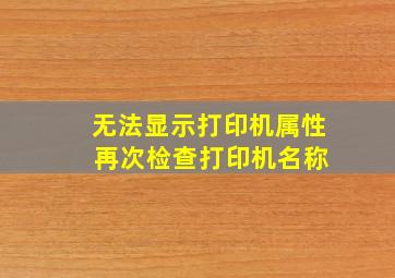 无法显示打印机属性 再次检查打印机名称